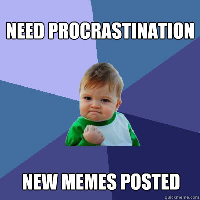 Need Procrastination new memes posted  Success Baby