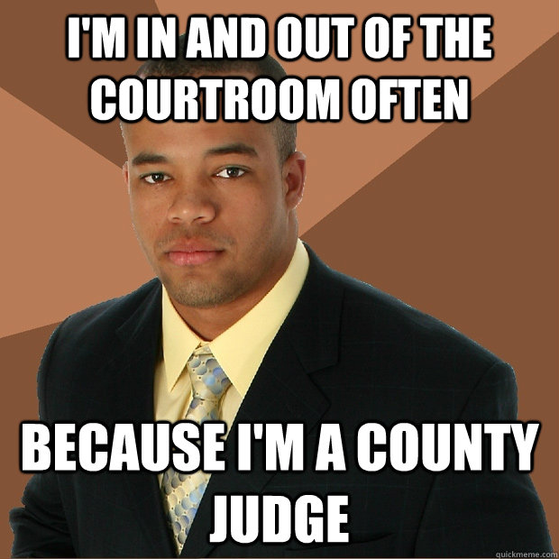 i'm in and out of the courtroom often because i'm a county judge  Successful Black Man