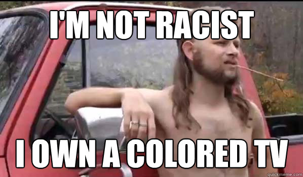 I'm not racist I own a colored tv  Almost Politically Correct Redneck