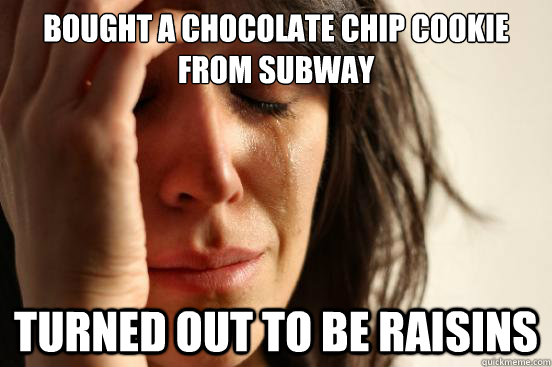 Bought a chocolate chip cookie from subway Turned out to be raisins  First World Problems