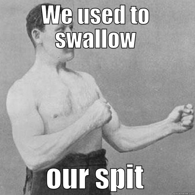 WE USED TO SWALLOW OUR SPIT overly manly man