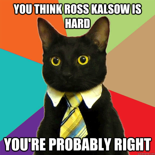 You think Ross Kalsow is hard You're probably right  Business Cat