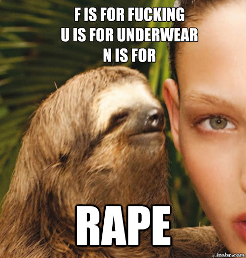 f is for fucking
u is for underwear
n is for   Rape  rape sloth