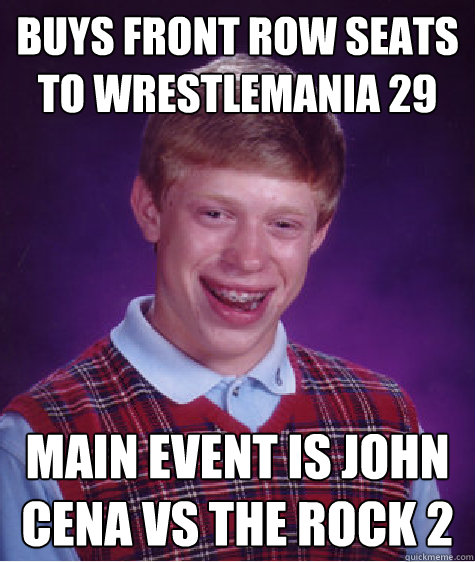 Buys front row seats to wrestlemania 29 main event is John cena vs the rock 2 - Buys front row seats to wrestlemania 29 main event is John cena vs the rock 2  Bad Luck Brian