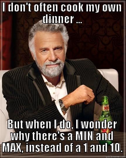 Cook with me - I DON'T OFTEN COOK MY OWN DINNER ... BUT WHEN I DO, I WONDER WHY THERE'S A MIN AND MAX, INSTEAD OF A 1 AND 10. The Most Interesting Man In The World