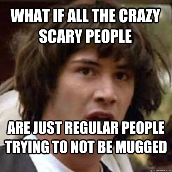 What if all the crazy scary people are just regular people trying to not be mugged  conspiracy keanu