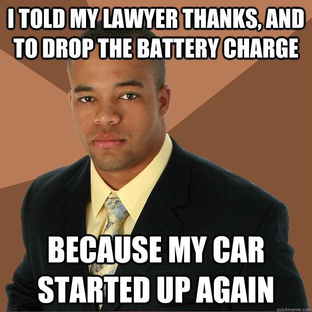 I told my lawyer thanks, and to drop the battery charge Because my car started up again  Successful Black Man