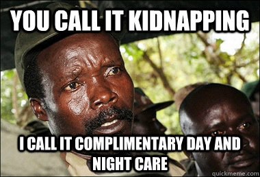 You call it kidnapping I call it complimentary Day and night care   Kony