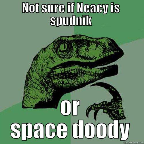 space doody - NOT SURE IF NEACY IS SPUDNIK OR SPACE DOODY Philosoraptor