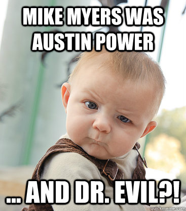 mike myers was austin power ... and Dr. Evil?!  skeptical baby