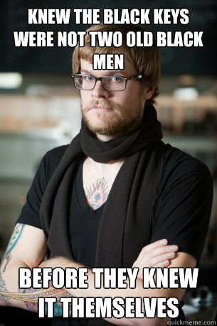 Knew the Black Keys were not two old black men before they knew it themselves  Hipster Barista