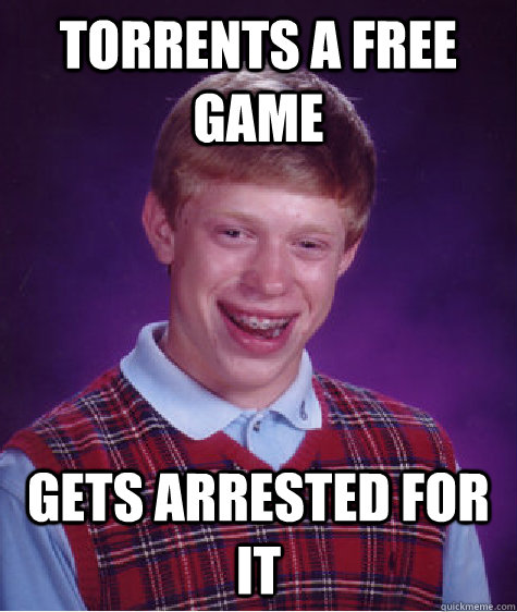 Torrents A Free Game Gets Arrested For It  Bad Luck Brian