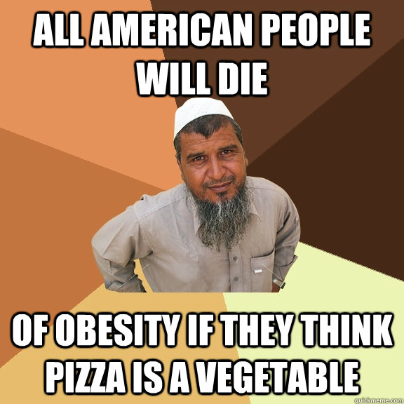 All american people will die of obesity if they think pizza is a vegetable - All american people will die of obesity if they think pizza is a vegetable  Ordinary Muslim Man