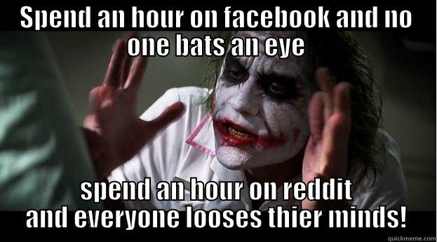 SPEND AN HOUR ON FACEBOOK AND NO ONE BATS AN EYE SPEND AN HOUR ON REDDIT AND EVERYONE LOOSES THIER MINDS! Joker Mind Loss