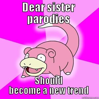 DEAR SISTER PARODIES SHOULD BECOME A NEW TREND Slowpoke