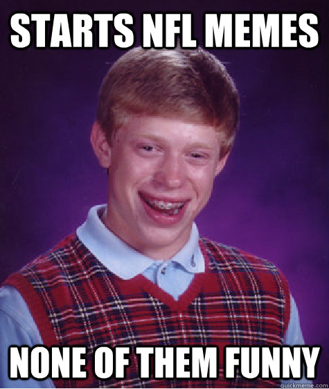 Starts NFL Memes  None of them funny  Bad Luck Brian