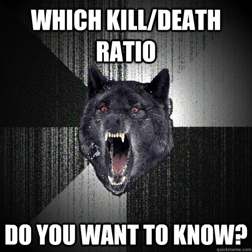 Which kill/death ratio do you want to know?  Insanity Wolf