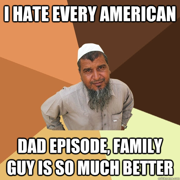 i hate every american dad episode, family guy is so much better - i hate every american dad episode, family guy is so much better  Ordinary Muslim Man