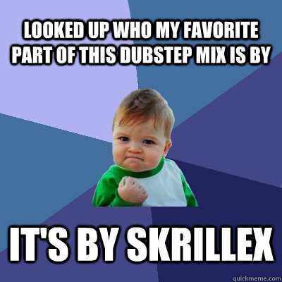 Looked up who my favorite part of this dubstep mix is by it's by SKrillex  Success Kid