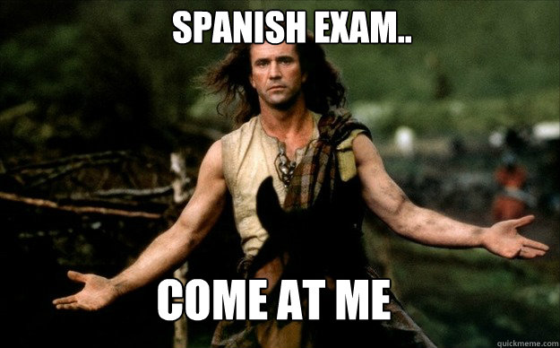 Spanish exam.. come at me  braveheart come at me bro