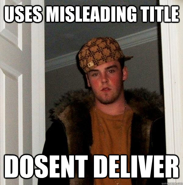 Uses misleading title Dosent deliver  Scumbag Steve