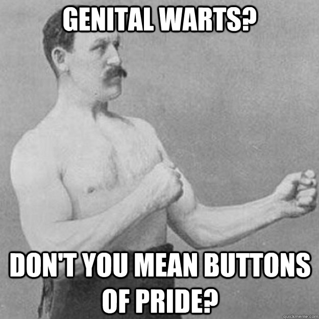 Genital warts? don't you mean buttons of pride? - Genital warts? don't you mean buttons of pride?  overly manly man