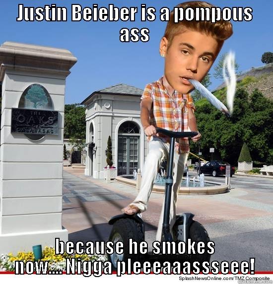 Justin bieber - JUSTIN BEIEBER IS A POMPOUS ASS BECAUSE HE SMOKES NOW.... NIGGA PLEEEAAASSSEEE! Misc