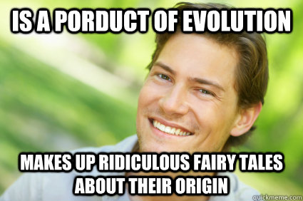 Is a porduct of evolution Makes Up ridiculous fairy tales about their origin  Men Logic