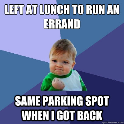 left at lunch to run an errand  same parking spot when i got back - left at lunch to run an errand  same parking spot when i got back  Success Kid