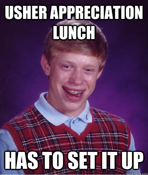 Usher Appreciation lunch Has to set it up  Bad Luck Brian