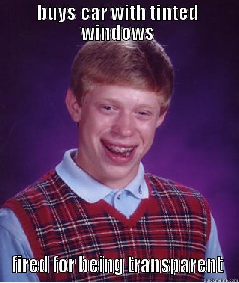 BUYS CAR WITH TINTED WINDOWS FIRED FOR BEING TRANSPARENT Bad Luck Brian