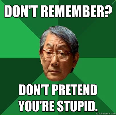 DON'T REMEMBER? don't pretend you're stupid.  High Expectations Asian Father