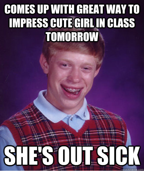 Comes up with great way to impress cute girl in class tomorrow She's out sick  Bad Luck Brian