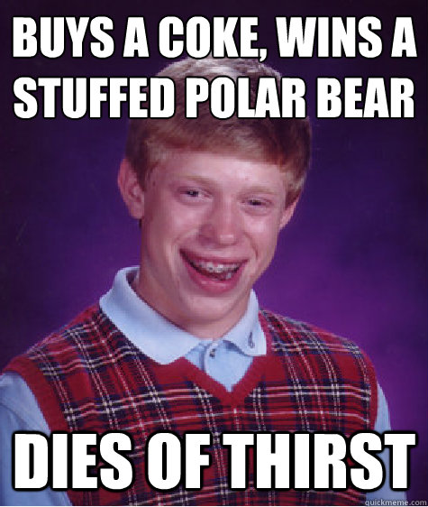 Buys a coke, wins a stuffed polar bear Dies of thirst - Buys a coke, wins a stuffed polar bear Dies of thirst  Bad Luck Brian