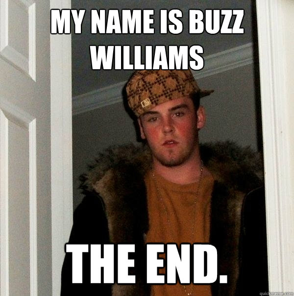 My name is buzz williams The end. - My name is buzz williams The end.  Scumbag Steve