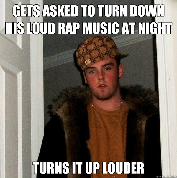 gets asked to turn down his loud rap music at night turns it up louder  Scumbag Steve