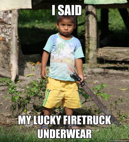   I said My lucky firetruck underwear  