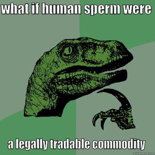 WHAT IF HUMAN SPERM WERE  A LEGALLY TRADABLE COMMODITY Philosoraptor