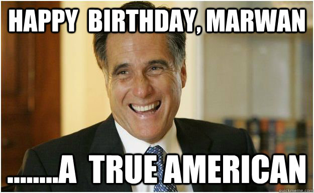 Happy  birthday, Marwan ........a  true american  Mitt Romney