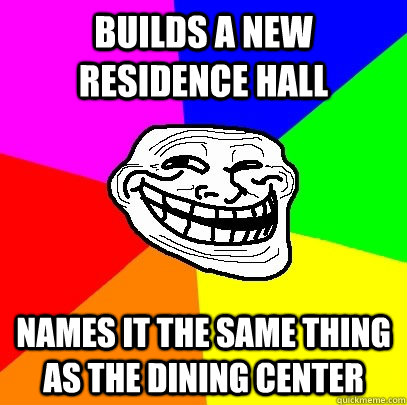 Builds a new residence hall Names it the same thing as the dining center  Troll Face