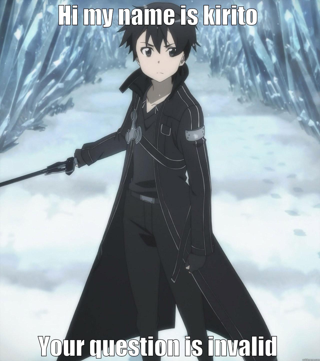 HI MY NAME IS KIRITO YOUR QUESTION IS INVALID Misc