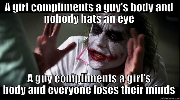 A GIRL COMPLIMENTS A GUY'S BODY AND NOBODY BATS AN EYE A GUY COMPLIMENTS A GIRL'S BODY AND EVERYONE LOSES THEIR MINDS Joker Mind Loss