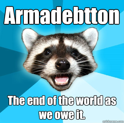 Armadebtton The end of the world as we owe it.  Lame Pun Coon