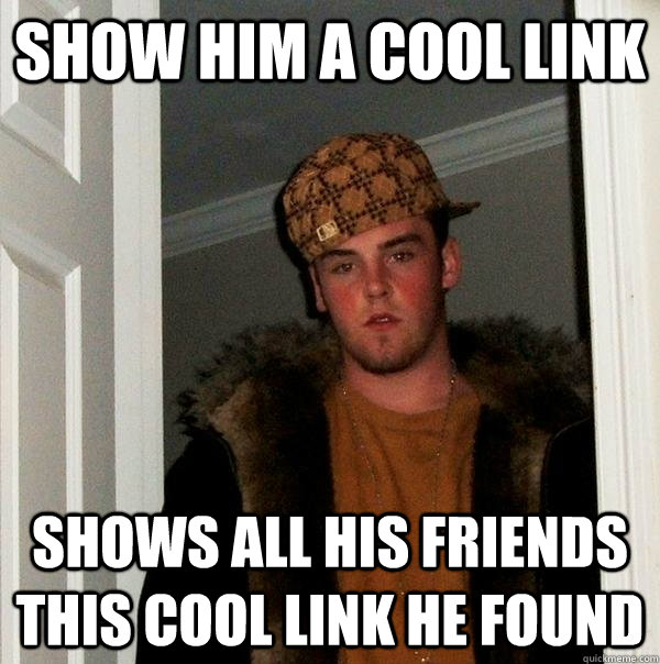 show him a cool link shows all his friends this cool link he found  Scumbag Steve