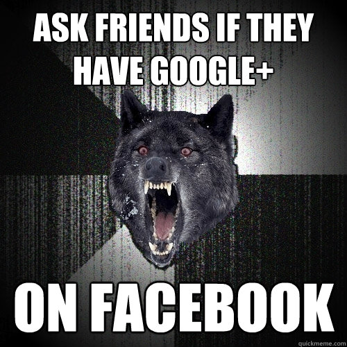 ask friends if they have google+ on facebook  Insanity Wolf