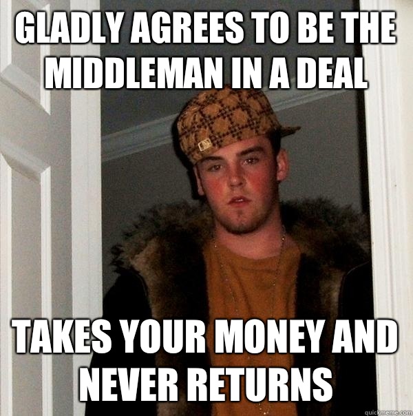 Gladly agrees to be the middleman in a deal Takes your money and never returns - Gladly agrees to be the middleman in a deal Takes your money and never returns  Scumbag Steve