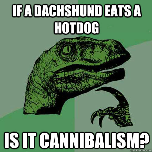 If a dachshund eats a hotdog Is it cannibalism? - If a dachshund eats a hotdog Is it cannibalism?  Philosoraptor