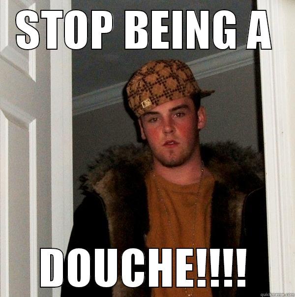 DOUCHEY DOUCHE - STOP BEING A DOUCHE!!!! Scumbag Steve