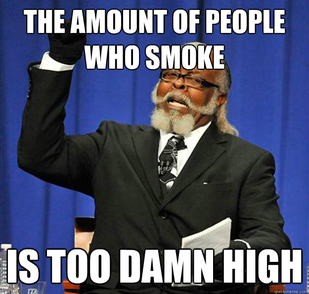 The amount of people who smoke Is too damn high - The amount of people who smoke Is too damn high  Jimmy McMillan