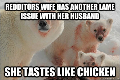 Redditors wife has another lame issue with her husband She tastes like chicken - Redditors wife has another lame issue with her husband She tastes like chicken  Bad News Bears